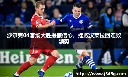 沙尔克04客场大胜提振信心，挫败汉莱拉回连败颓势