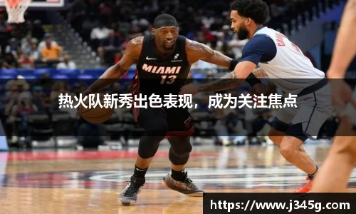 热火队新秀出色表现，成为关注焦点