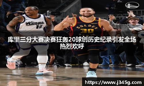 库里三分大赛决赛狂轰20球创历史纪录引发全场热烈欢呼