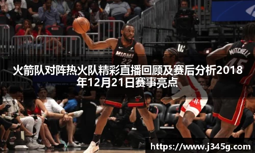 火箭队对阵热火队精彩直播回顾及赛后分析2018年12月21日赛事亮点