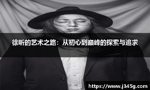 徐昕的艺术之路：从初心到巅峰的探索与追求