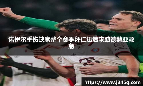 诺伊尔重伤缺席整个赛季拜仁迅速求助德赫亚救急