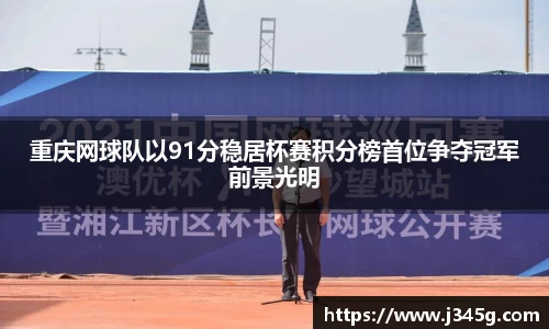 重庆网球队以91分稳居杯赛积分榜首位争夺冠军前景光明